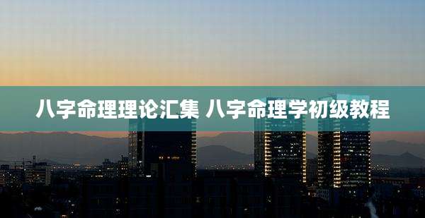 八字命理理论汇集 八字命理学初级教程