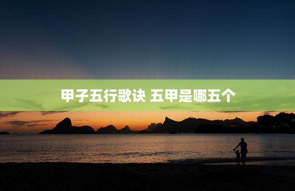 甲子五行歌诀 五甲是哪五个