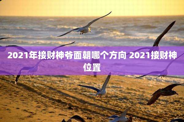 2021年接财神爷面朝哪个方向 2021接财神位置