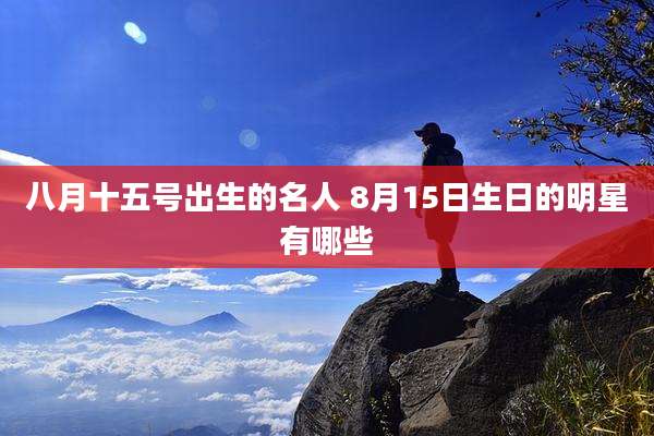 八月十五号出生的名人 8月15日生日的明星有哪些