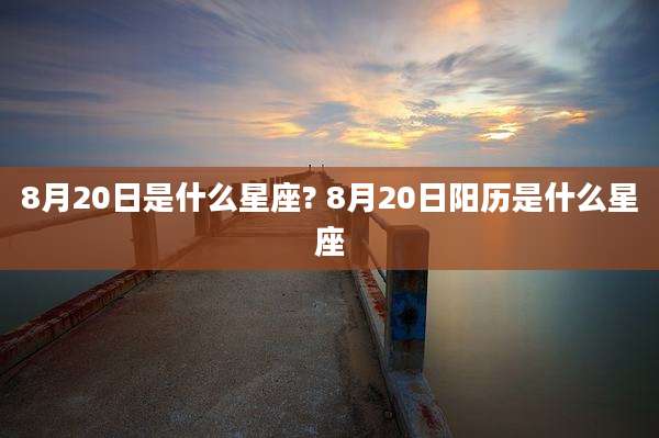 8月20日是什么星座? 8月20日阳历是什么星座