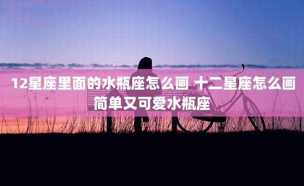 12星座里面的水瓶座怎么画 十二星座怎么画简单又可爱水瓶座