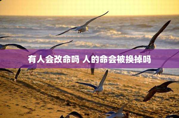 有人会改命吗 人的命会被换掉吗