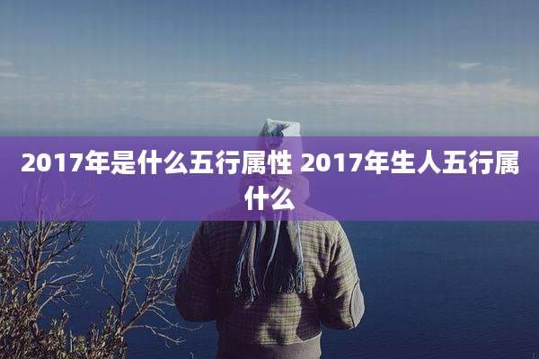 2017年是什么五行属性 2017年生人五行属什么