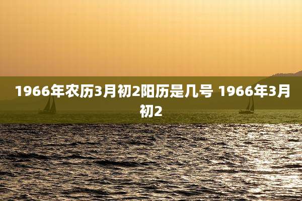 1966年农历3月初2阳历是几号 1966年3月初2