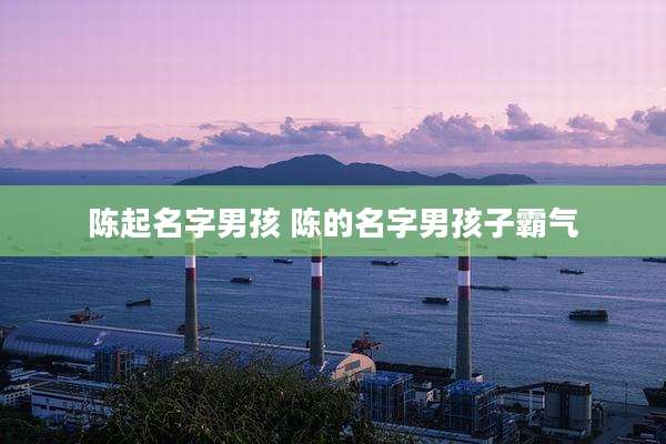 陈起名字男孩 陈的名字男孩子霸气
