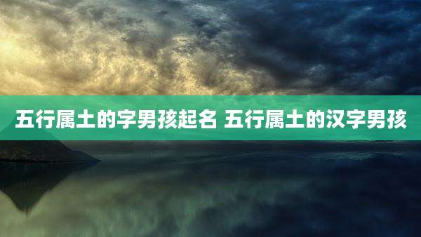 五行属土的字男孩起名 五行属土的汉字男孩