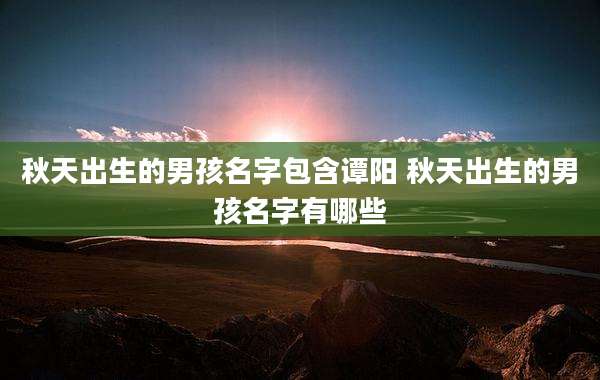 秋天出生的男孩名字包含谭阳 秋天出生的男孩名字有哪些