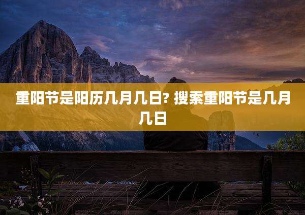 重阳节是阳历几月几日? 搜索重阳节是几月几日