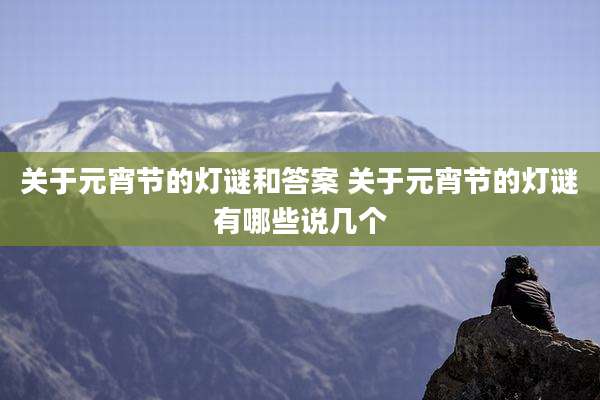 关于元宵节的灯谜和答案 关于元宵节的灯谜有哪些说几个