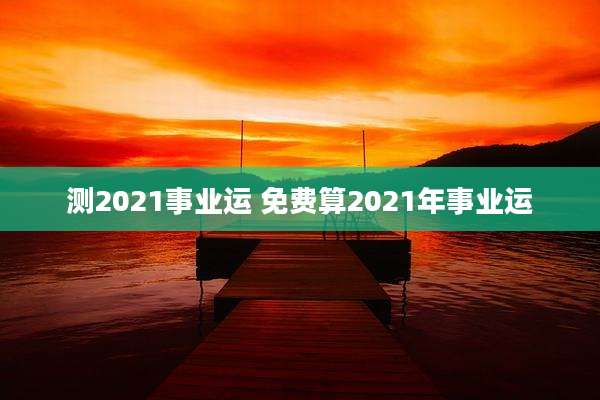 测2021事业运 免费算2021年事业运