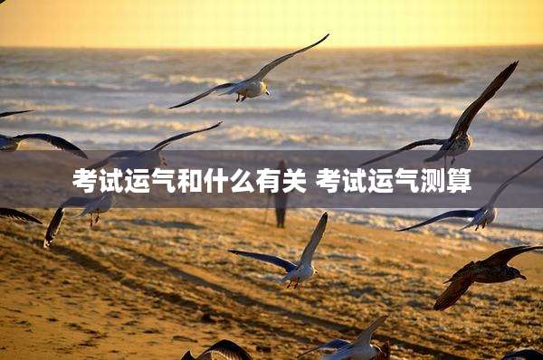 考试运气和什么有关 考试运气测算