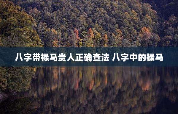 八字带禄马贵人正确查法 八字中的禄马