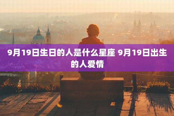 9月19日生日的人是什么星座 9月19日出生的人爱情