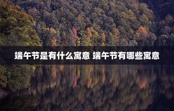 端午节是有什么寓意 端午节有哪些寓意