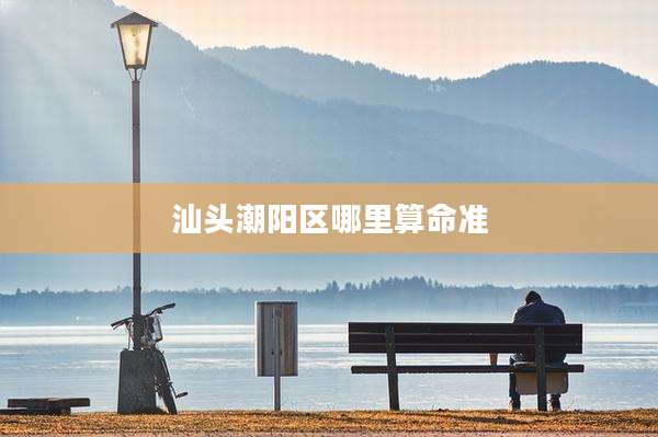 汕头潮阳区哪里算命准