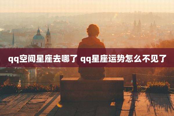 qq空间星座去哪了 qq星座运势怎么不见了