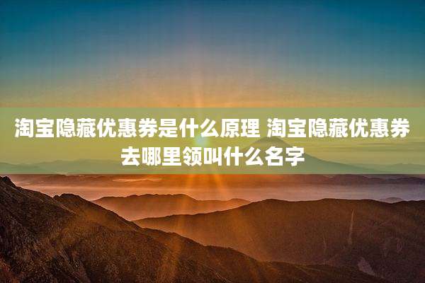 淘宝隐藏优惠券是什么原理 淘宝隐藏优惠券去哪里领叫什么名字
