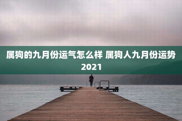 属狗的九月份运气怎么样 属狗人九月份运势2021