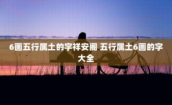 6画五行属土的字祥安阁 五行属土6画的字大全