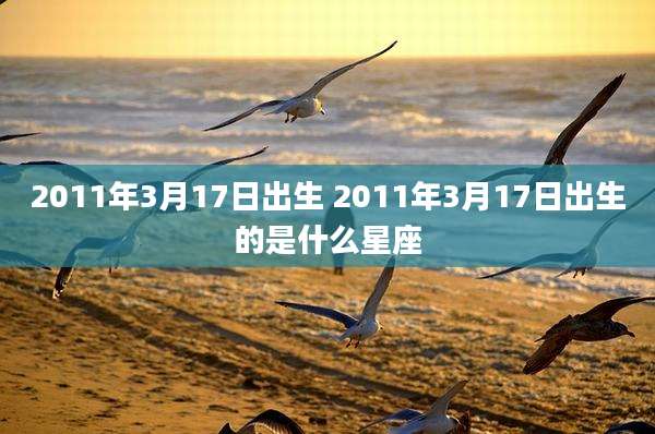 2011年3月17日出生 2011年3月17日出生的是什么星座