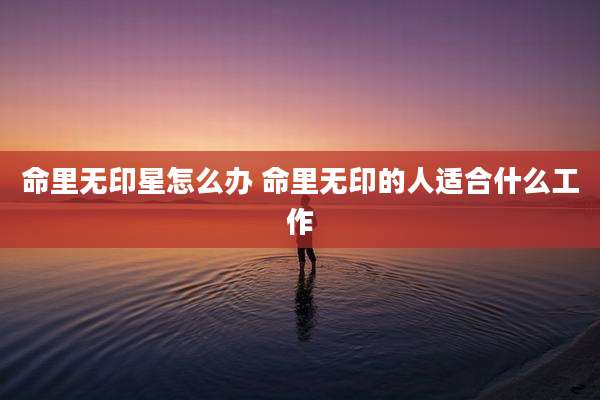 命里无印星怎么办 命里无印的人适合什么工作