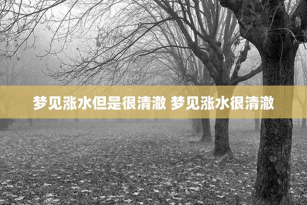 梦见涨水但是很清澈 梦见涨水很清澈