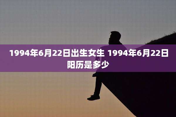 1994年6月22日出生女生 1994年6月22日阳历是多少