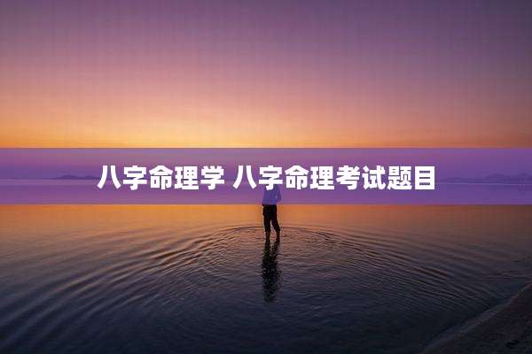 八字命理学 八字命理考试题目