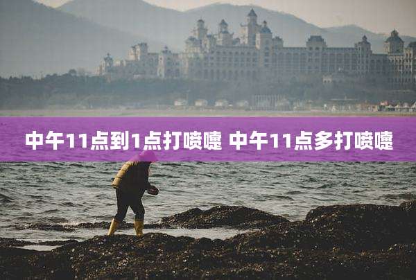中午11点到1点打喷嚏 中午11点多打喷嚏