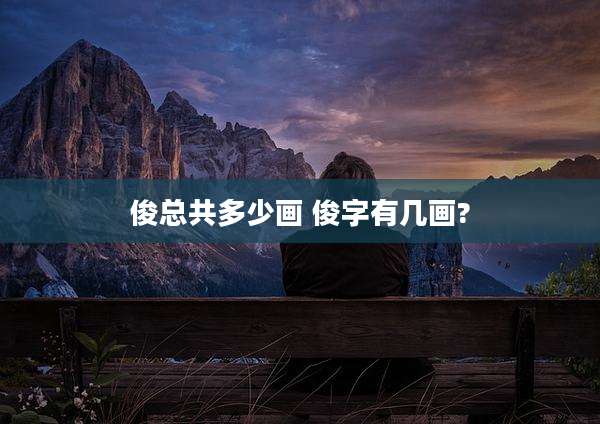 俊总共多少画 俊字有几画?