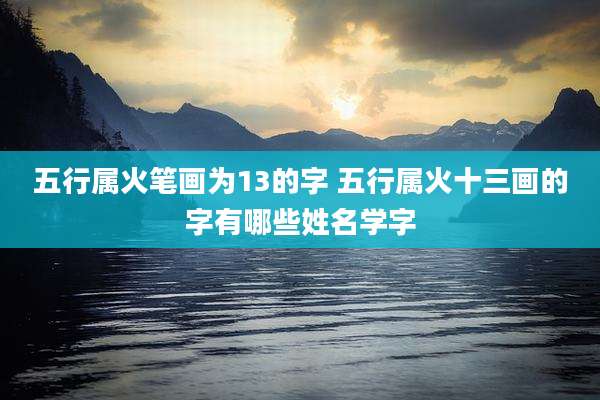 五行属火笔画为13的字 五行属火十三画的字有哪些姓名学字