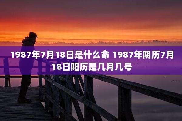 1987年7月18日是什么命 1987年阴历7月18日阳历是几月几号