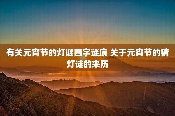 有关元宵节的灯谜四字谜底 关于元宵节的猜灯谜的来历