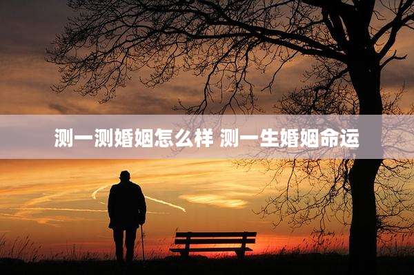 测一测婚姻怎么样 测一生婚姻命运