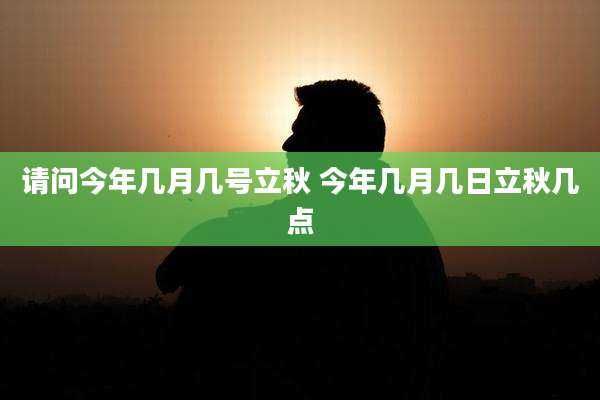 请问今年几月几号立秋 今年几月几日立秋几点