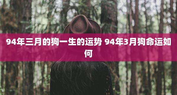 94年三月的狗一生的运势 94年3月狗命运如何