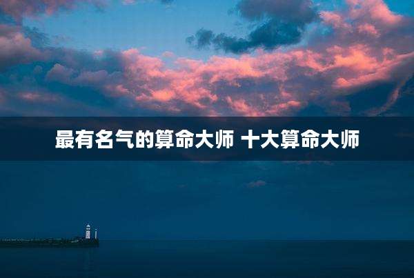 最有名气的算命大师 十大算命大师