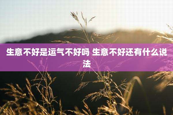 生意不好是运气不好吗 生意不好还有什么说法