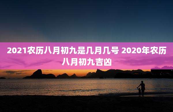 2021农历八月初九是几月几号 2020年农历八月初九吉凶