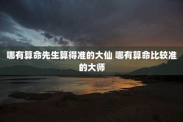 哪有算命先生算得准的大仙 哪有算命比较准的大师