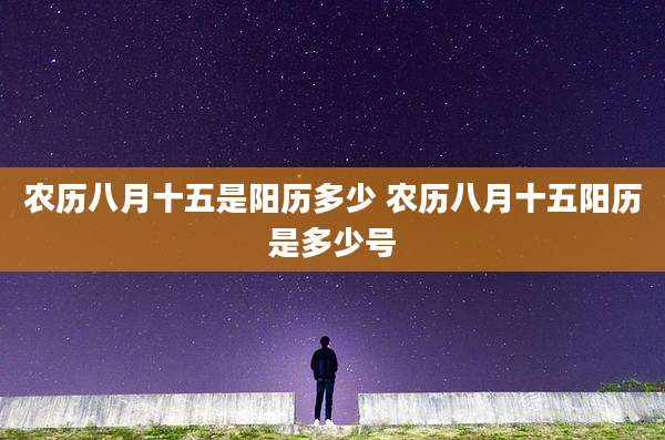 农历八月十五是阳历多少 农历八月十五阳历是多少号