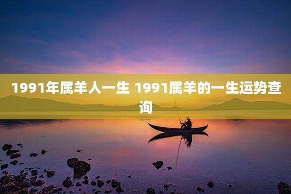 1991年属羊人一生 1991属羊的一生运势查询