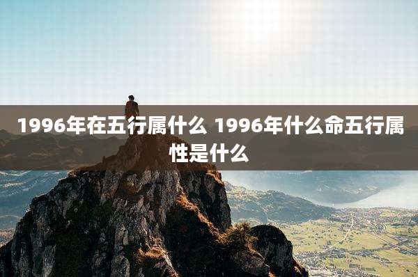 1996年在五行属什么 1996年什么命五行属性是什么