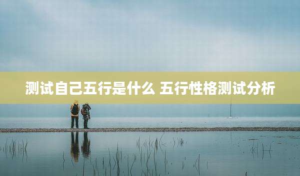 测试自己五行是什么 五行性格测试分析