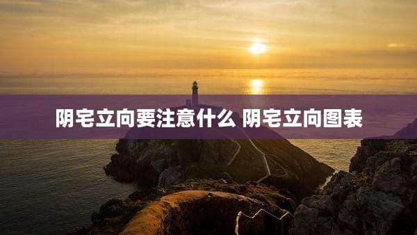 阴宅立向要注意什么 阴宅立向图表