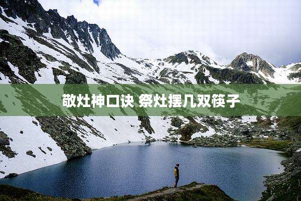 敬灶神口诀 祭灶摆几双筷子