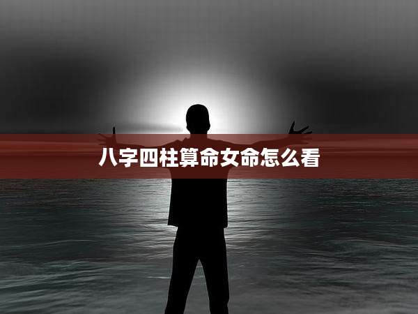 八字四柱算命女命怎么看