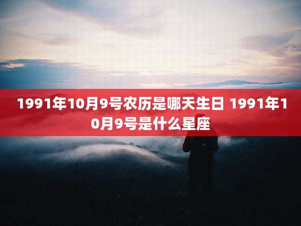 1991年10月9号农历是哪天生日 1991年10月9号是什么星座