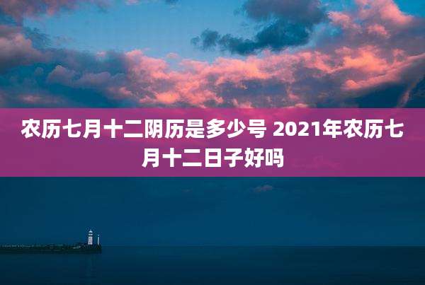 农历七月十二阴历是多少号 2021年农历七月十二日子好吗